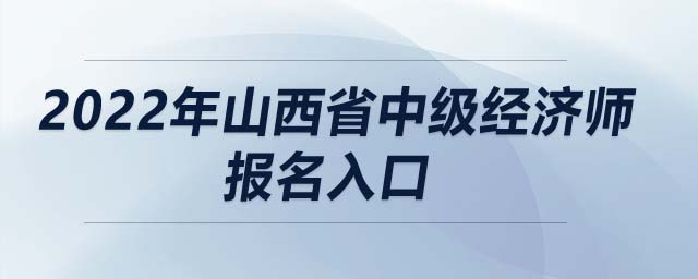 2022年山西省中級經(jīng)濟(jì)師報名入口