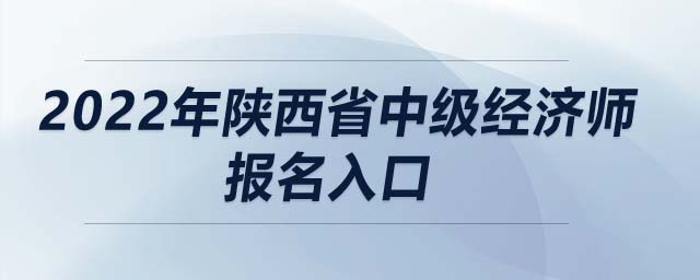 2022年陜西省中級經(jīng)濟師報名入口