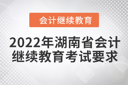 2022年湖南省會(huì)計(jì)繼續(xù)教育考試要求