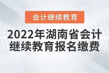 2022年湖南省會計繼續(xù)教育報名繳費流程