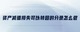 資產(chǎn)減值損失可以轉(zhuǎn)回的分錄怎么做