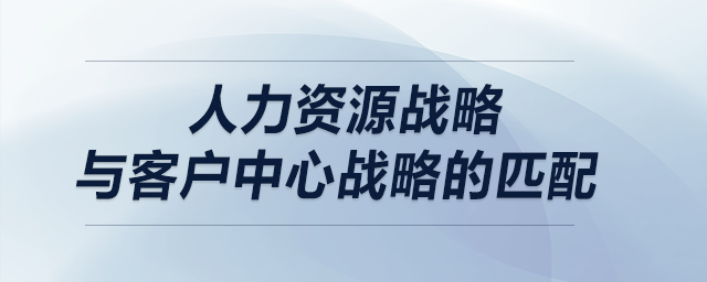 人力資源戰(zhàn)略與客戶中心戰(zhàn)略的匹配