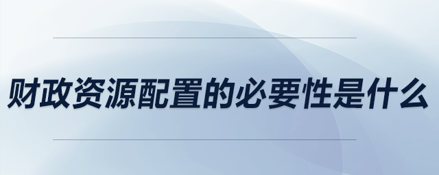 財(cái)政資源配置的必要性是什么