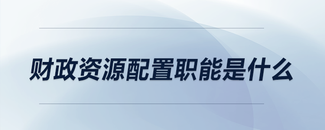 財政資源配置職能是什么