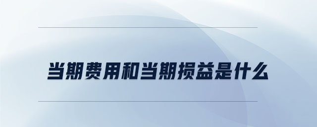 當(dāng)期費用和當(dāng)期損益是什么