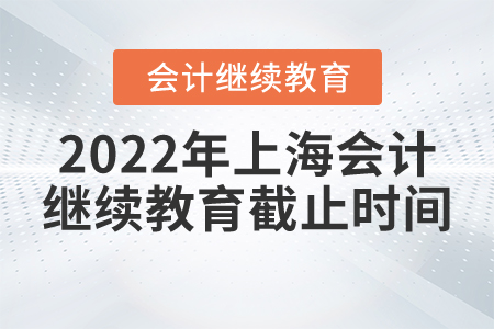 2022年上海會(huì)計(jì)繼續(xù)教育截止時(shí)間