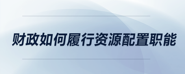 財政如何履行資源配置職能