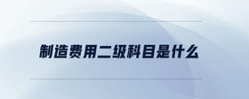 制造費用二級科目是什么