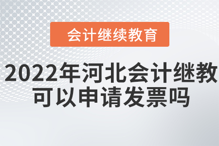 2022年河北會(huì)計(jì)繼續(xù)教育可以申請(qǐng)發(fā)票嗎？