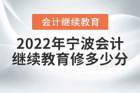 2022年寧波會計繼續(xù)教育修多少分？