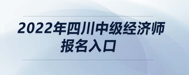 2022年四川中級經(jīng)濟(jì)師報(bào)名入口