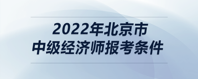 2022年北京市中級經(jīng)濟(jì)師報考條件