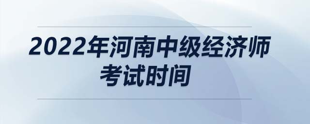2022年河南中級(jí)經(jīng)濟(jì)師考試時(shí)間
