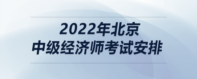 2022年北京中級(jí)經(jīng)濟(jì)師考試安排
