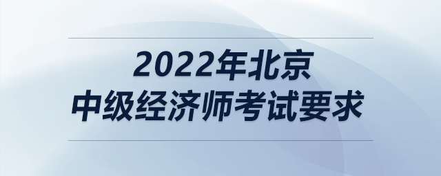 2022年北京中級經(jīng)濟(jì)師考試要求