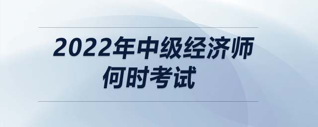 2022年中級經(jīng)濟(jì)師何時考試