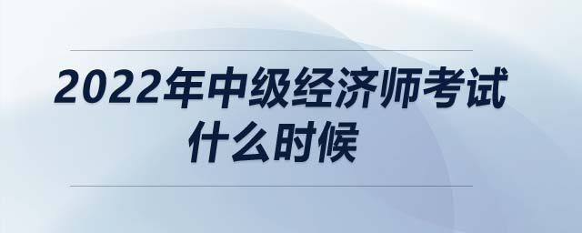 2022年中級經(jīng)濟(jì)師考試什么時候