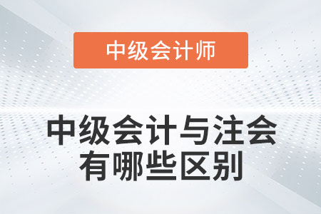 2022年中級會(huì)計(jì)與注會(huì)有哪些區(qū)別？