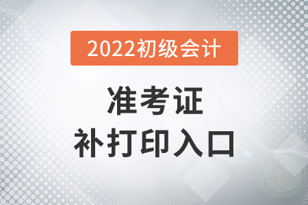 湖北省潛江市2022年初級會計準考證補打印入口7月29日14時開通