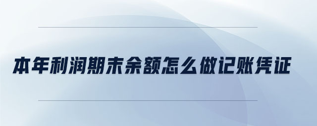本年利潤(rùn)期末余額怎么做記賬憑證