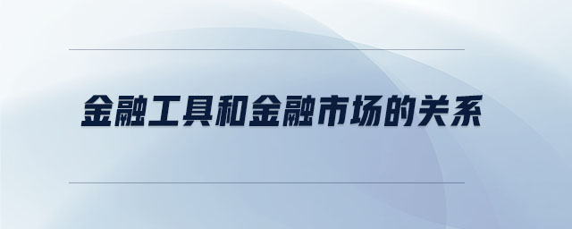 金融工具和金融市場的關(guān)系 金融工具和金融市場的關(guān)系