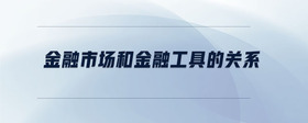 金融市場(chǎng)和金融工具的關(guān)系