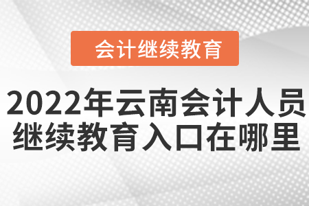 2022年云南會計人員繼續(xù)教育入口在哪里？
