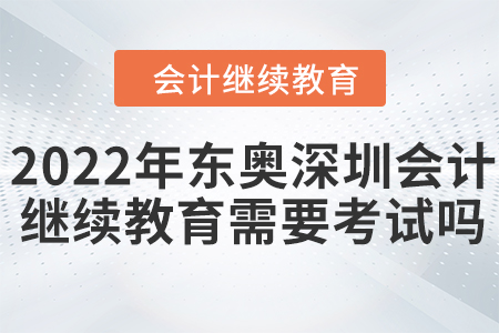 2022年東奧深圳會(huì)計(jì)繼續(xù)教育需要考試嗎？