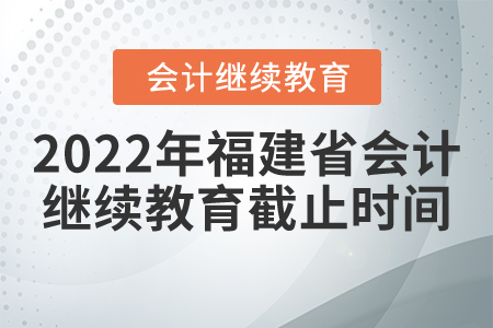 2022年福建省會計繼續(xù)教育截止時間