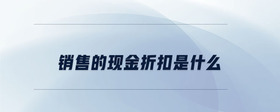 銷售的現(xiàn)金折扣是什么