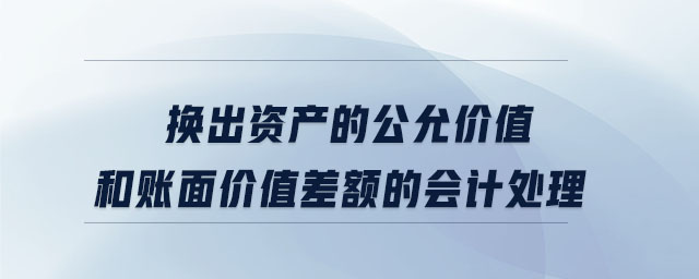 換出資產(chǎn)的公允價值和賬面價值差額的會計處理