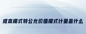 成本模式轉(zhuǎn)公允價(jià)值模式計(jì)量是什么
