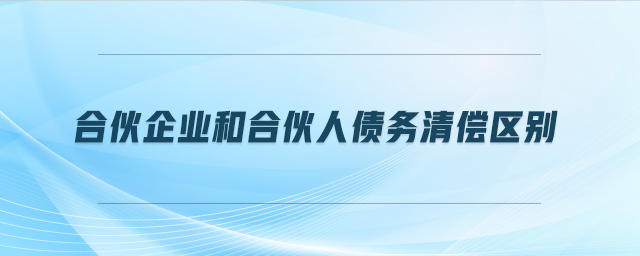 合伙企業(yè)和合伙人債務清償區(qū)別