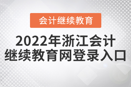 2022年浙江會計繼續(xù)教育網登錄入口 2022年浙江會計繼續(xù)教育網登錄入口