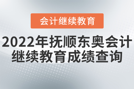 2022年撫順東奧會計繼續(xù)教育成績查詢