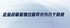 企業(yè)戰(zhàn)略管理過程可分為幾個(gè)階段