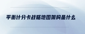 平衡計分卡戰(zhàn)略地圖架構(gòu)是什么