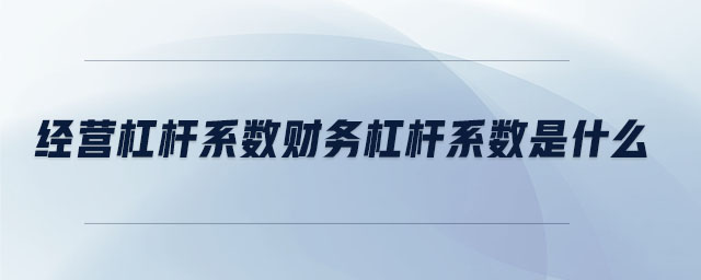 經(jīng)營(yíng)杠桿系數(shù)財(cái)務(wù)杠桿系數(shù)是什么 經(jīng)營(yíng)杠桿系數(shù)財(cái)務(wù)杠桿系數(shù)是什么
