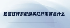 經(jīng)營杠桿系數(shù)財(cái)務(wù)杠桿系數(shù)是什么