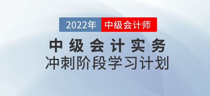 沖刺！2022年《中級(jí)會(huì)計(jì)實(shí)務(wù)》沖刺階段學(xué)習(xí)計(jì)劃來(lái)襲！
