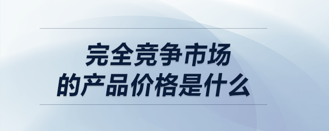 完全競爭市場的產品價格是什么