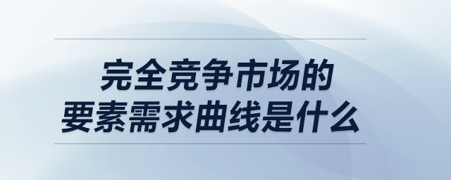 完全競爭市場的要素需求曲線是什么