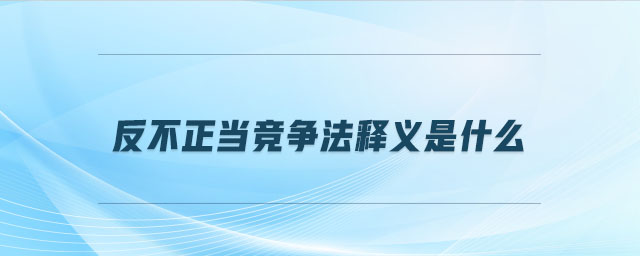 反不正當(dāng)競爭法釋義是什么