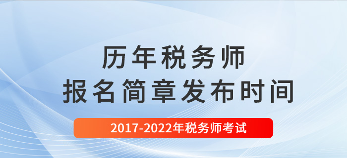 稅務(wù)師歷年報(bào)名簡(jiǎn)章發(fā)布時(shí)間匯總（2017-2022）