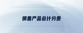 銷售產(chǎn)品會計分錄