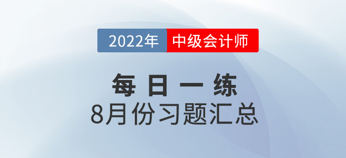 2022年中級會計(jì)職稱8月份每日一練匯總