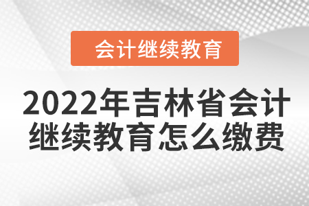 2022年吉林省會(huì)計(jì)繼續(xù)教育怎么繳費(fèi)？