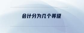會(huì)計(jì)分為幾個(gè)等級(jí)