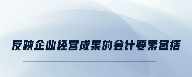 反映企業(yè)經(jīng)營成果的會計要素包括