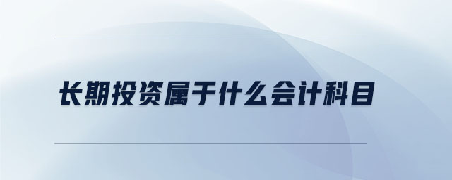 長(zhǎng)期投資屬于什么會(huì)計(jì)科目